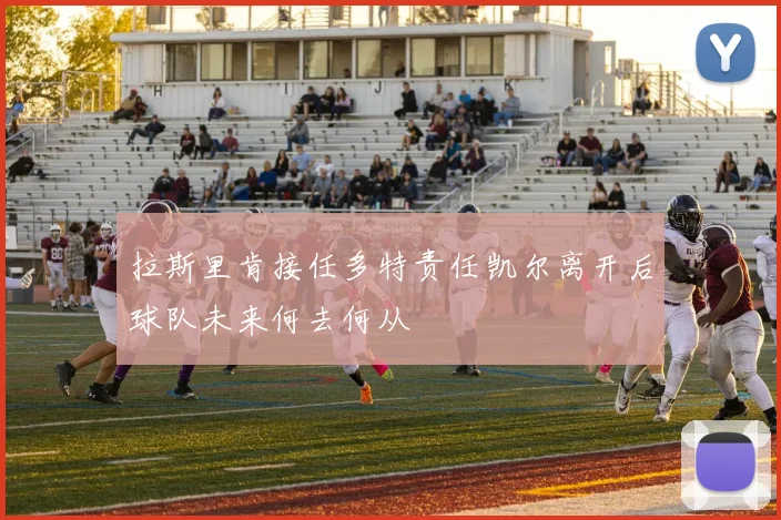 拉斯里肯接任多特责任凯尔离开后球队未来何去何从
